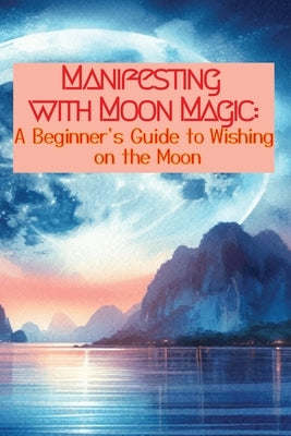 Manifesting with Moon Magic: A Beginners Guide to Wishing on the Moon by Renfrew, Heather Kat