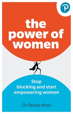 The Power of Women:: Stop Blocking and Start Empowering Women at Work by Khan, Parves