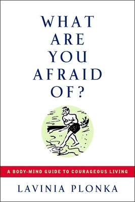 What Are You Afraid Of?: A Body/Mind Guide to Courageous Living by Plonka, Lavinia