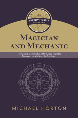 Magician and Mechanic (the Divine Self, Vol. 2): The Roots of "Spiritual But Not Religious" from the Renaissance to the Scientific Revolution by Horton, Michael