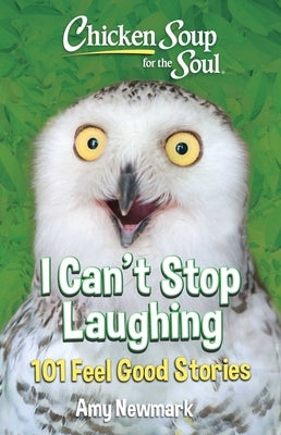 Chicken Soup for the Soul: I Can't Stop Laughing: 101 Feel-Good Stories by Newmark, Amy