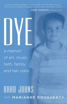 Dye: a memoir of art, music, faith, family and hair color by Johns, Brad