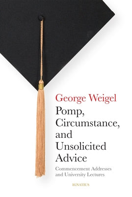 Pomp, Circumstance, and Unsolicited Advice: Commencement Addresses and University Lectures by Weigel, George