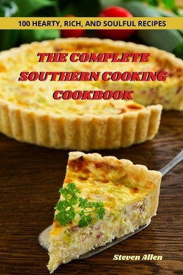 The Complete Southern Cooking Cookbook: 100 Hearty, Rich, and Soulful Recipes by Steven Allen