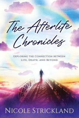 The Afterlife Chronicles: Exploring The Connection Between Life, Death, and Beyond by Strickland, Nicole