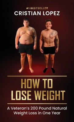 How to Lose Weight: A Veteran's 200-Pound Natural Weight Loss in One Year by Lopez, Cristian