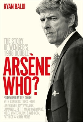 Arsène Who?: The Story of Wenger's 1998 Double by Baldi, Ryan