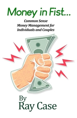 Money in Fist... Common Sense Money Management for Individuals and Couples by Case, Ray