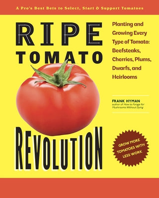 Ripe Tomato Revolution: Planting and Growing Every Type of Tomato: Beefsteaks, Cherries, Plums, Dwarfs, and Heirlooms by Hyman, Frank