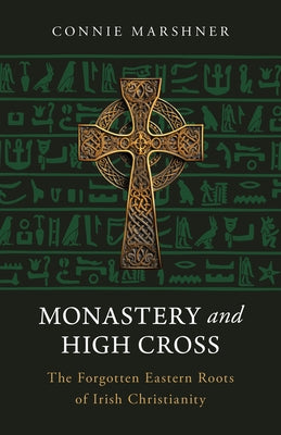 Monastery and High Cross: The Forgotten Eastern Roots of Irish Christianity by Marshner, Connaught