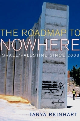 The Road Map to Nowhere: Israel/Palestine Since 2003 by Reinhart, Tanya