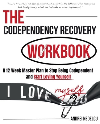 The Codependency Recovery Workbook: A12-Week Master Plan to Stop Being Codependent and Start Loving Yourself by Nedelcu, Andrei