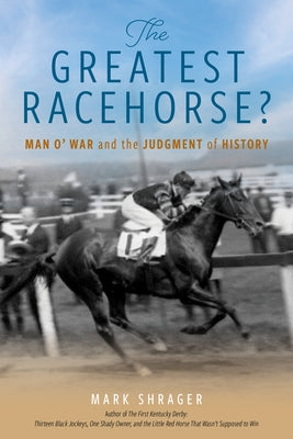 The Greatest Racehorse?: Man o' War and the Judgment of History by Shrager, Mark