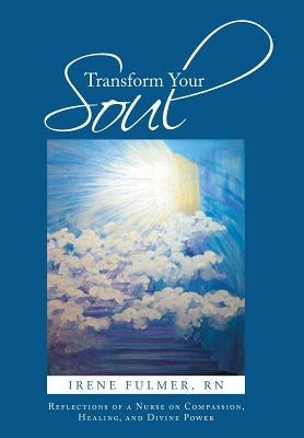 Transform Your Soul: Reflections of a Nurse on Compassion, Healing, and Divine Power by Fulmer, Irene