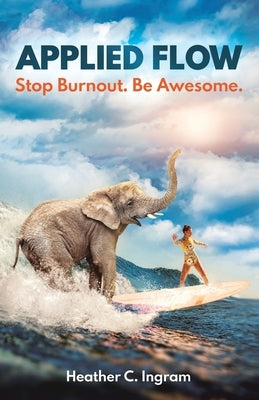 Applied Flow: Stop Burnout. Be Awesome. by Ingram, Heather