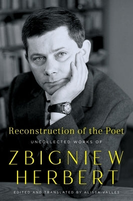 Reconstruction of the Poet: Uncollected Works of Zbigniew Herbert by Herbert, Zbigniew