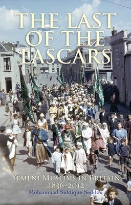 The Last of the Lascars: Yemeni Muslims in Britain, 1836-2012 by Seddon, Mohammed Siddique