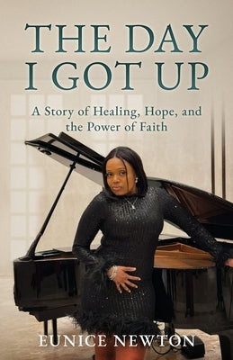 The Day I Got Up: A Story of Healing, Hope, and the Power of Faith by Newton, Eunice