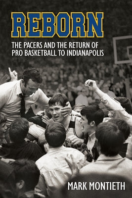 Reborn: The Pacers and the Revival of Pro Basketball in Indiana by Montieth, Mark