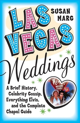 Las Vegas Weddings: A Brief History, Celebrity Gossip, Everything Elvis, and the Complete Chapel Guide by Marg, Susan