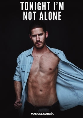 Tonight I'm Not Alone: Explicit Gay Erotic Short Stories for Men (Hot and Sexy) by GarcÃ­a, Manuel