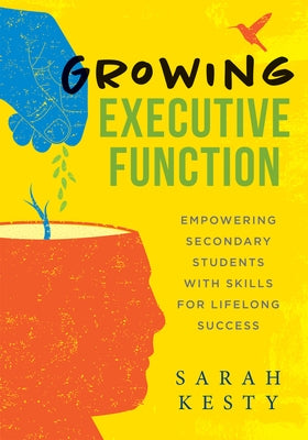Growing Executive Function: Empowering Secondary Students with Skills for Lifelong Success (Executive Function Made Easy for Teachers) by Kesty, Sarah