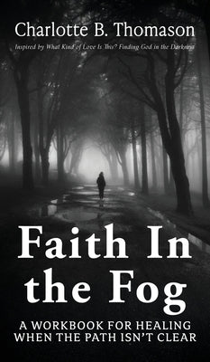 Faith In The Fog: A Workbook For Healing When the Path Isn't Clear by Thomason, Charlotte B.