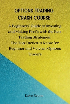 Options Trading Crash Course: A Beginners' Guide to Investing and Making Profit with the Best Trading Strategies. The Top Tactics to Know for Beginner by Dave Evans