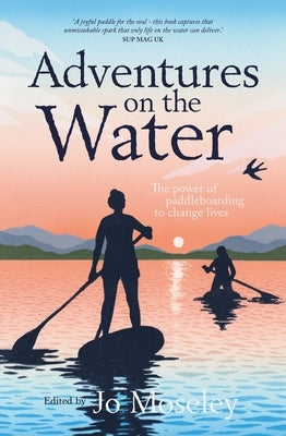 Adventures on the Water: The Power of Paddleboarding to Change Lives by Moseley, Jo