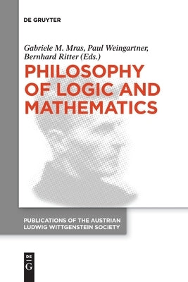 Philosophy of Logic and Mathematics: Proceedings of the 41st International Ludwig Wittgenstein Symposium by Mras, Gabriele M.
