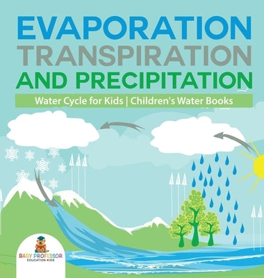 Evaporation, Transpiration and Precipitation Water Cycle for Kids Children's Water Books by Baby Professor