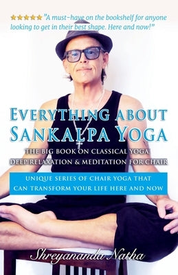 Everything about Sankalpa Yoga - The Big Book on Classical Yoga, Deep Relaxation & Meditation for Chair: Unique series of chair yoga that can transfor by Natha, Shreyananda
