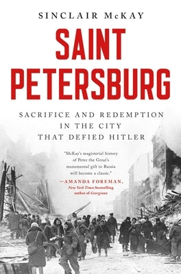 Saint Petersburg: Sacrifice and Redemption in the City That Defied Hitler by McKay, Sinclair