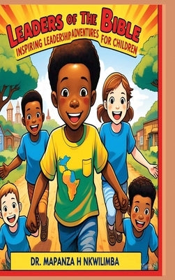 Leaders of the Bible: Inspiring Leadership Adventures for Children by Nkwilimba, Mapanza H.