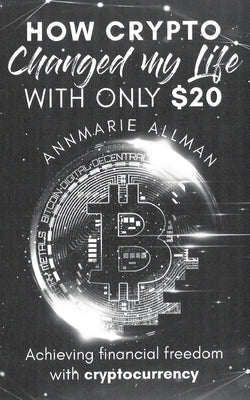 How Crypto Changed My Life With Only $20 by Allman, Annmarie