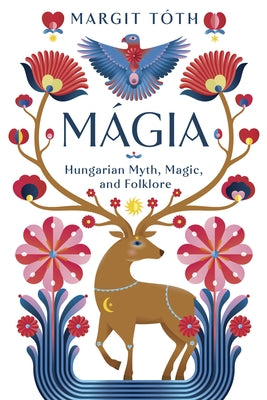 Mágia: Hungarian Myth, Magic, and Folklore by TÃ³th, Margit