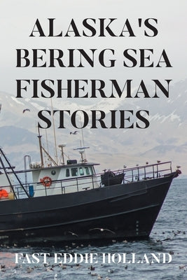 Alaska's Bering Sea Fisherman Stories by Holland, Fast Eddie