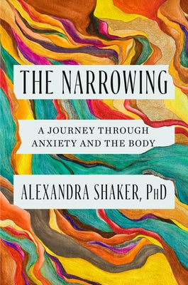 The Narrowing: A Journey Through Anxiety and the Body by Shaker, Alexandra