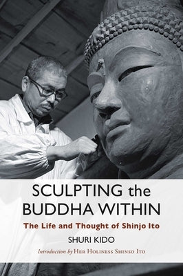 Sculpting the Buddha Within: The Life and Thought of Shinjo Ito by Kido, Shuri