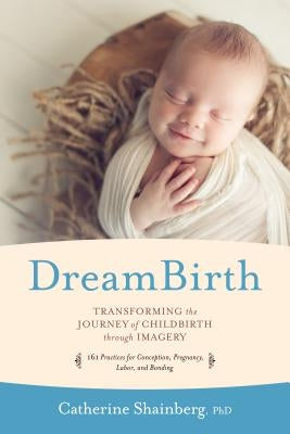 Dreambirth: Transforming the Journey of Childbirth Through Imagery by Shainberg, Catherine