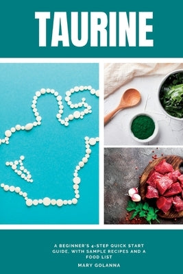 Taurine: A Beginner's 4-Step Quick Start Guide, With Sample Recipes and a Food List by Golanna, Mary