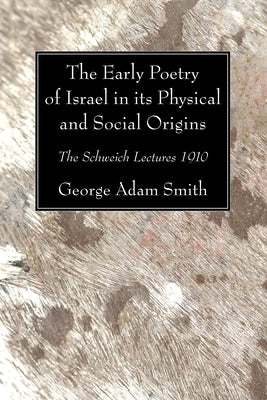 The Early Poetry of Israel in its Physical and Social Origins by Smith, George Adam