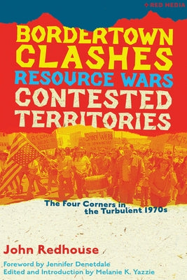 Bordertown Clashes, Resource Wars, and Contested Territories in the Four Corners: The Turbulent 1970s by Redhouse, John