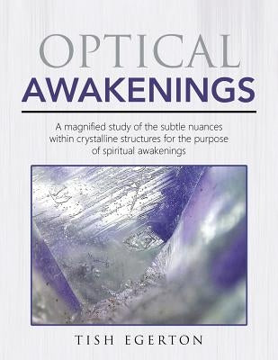 Optical Awakenings: A magnified study of the subtle nuances within crystalline structures for the purpose of spiritual awakenings by Egerton, Tish