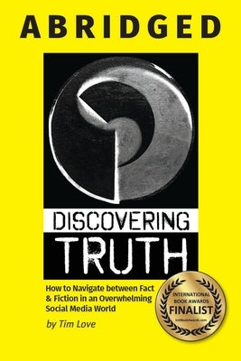 Discovering Truth Abridged: How to Navigate between  Fact & Fiction in an Overwhelming Social Media World by Love, Tim