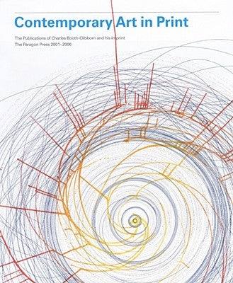 Contemporary Art in Print: The Publications of Charles Booth-Clibborn and His Imprint the Paragon Press 2001-2006 by Booth-Clibborn, Charles