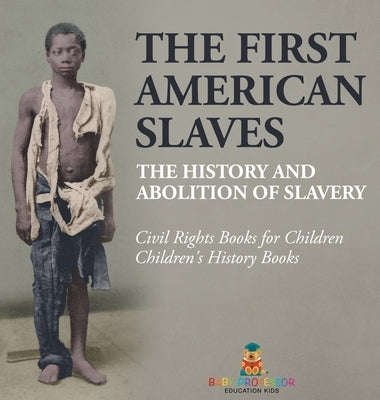 The First American Slaves The History and Abolition of Slavery - Civil Rights Books for Children Children's History Books: The History and Abolition o by Baby Professor