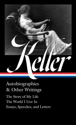 Helen Keller: Autobiographies & Other Writings (Loa #378): The Story of My Life / The World I Live in / Essays, Speeches, Letters, and Jour Nals by Keller, Helen