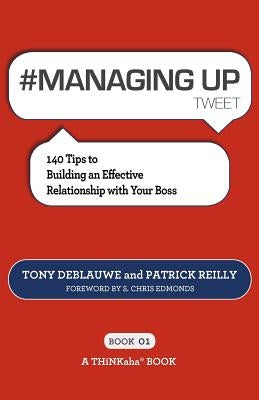 # MANAGING UP tweet Book01: 140 Tips to Building an Effective Relationship with Your Boss by Deblauwe, Tony