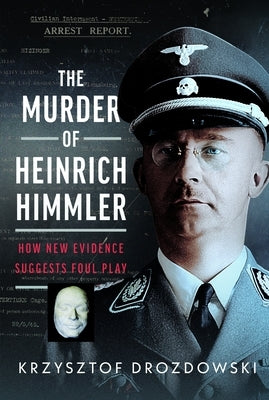 The Murder of Heinrich Himmler: How New Evidence Suggests Foul Play by Drozdowski, Krzysztof